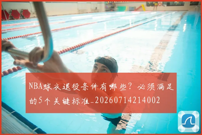 NBA球衣退役条件有哪些?必须满足的5个关键标准_20260714214002