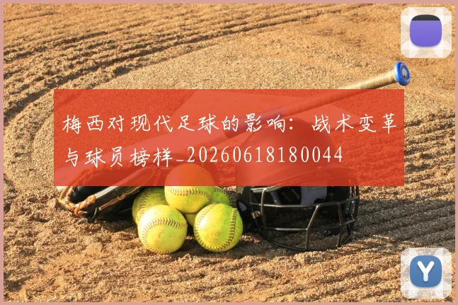 梅西对现代足球的影响：战术变革与球员榜样_20260618180044