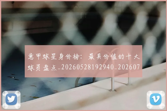 意甲球星身价榜:最具价值的十大球员盘点_20260528192940_20260704175254
