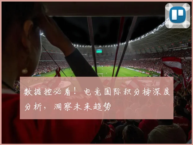 数据控必看!电竞国际积分榜深度分析,洞察未来趋势