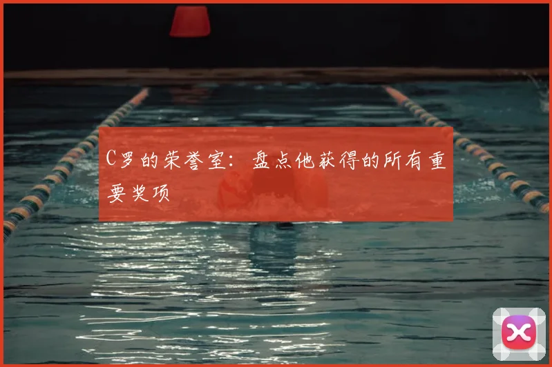 C罗的荣誉室：盘点他获得的所有重要奖项
