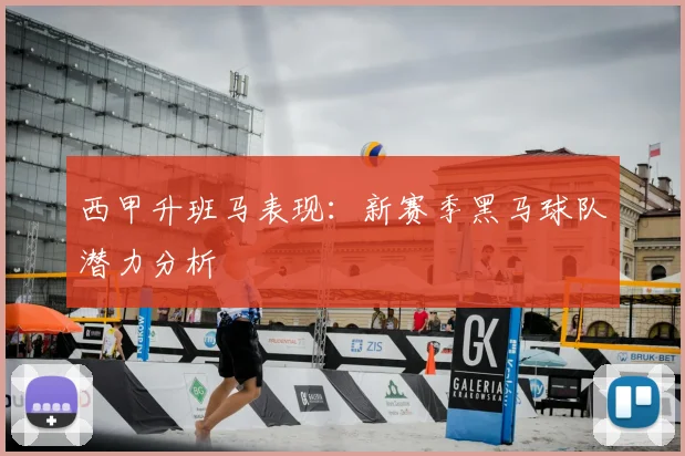 西甲升班马表现：新赛季黑马球队潜力分析