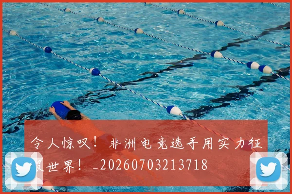 令人惊叹！非洲电竞选手用实力征服世界！_20260703213718