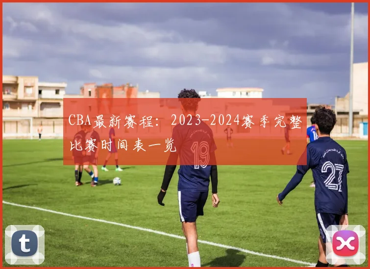 CBA最新赛程：2023-2024赛季完整比赛时间表一览