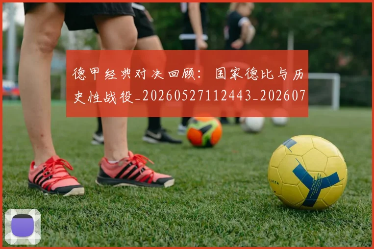 德甲经典对决回顾:国家德比与历史性战役_20260527112443_20260722162156