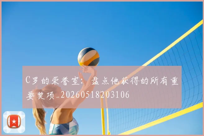 C罗的荣誉室：盘点他获得的所有重要奖项_20260518203106