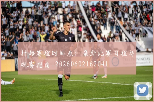 村超赛程时间表:最新比赛日程与观赛指南_20260602162041