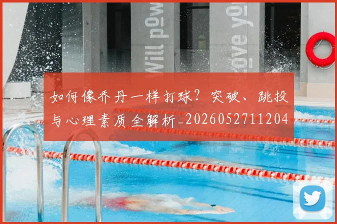 如何像乔丹一样打球？突破、跳投与心理素质全解析_20260527112042_20260703230213