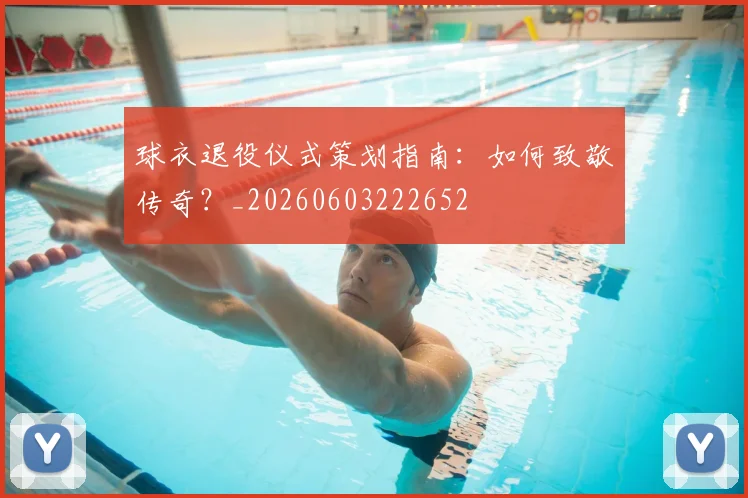 球衣退役仪式策划指南：如何致敬传奇？_20260603222652