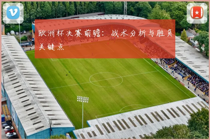 欧洲杯决赛前瞻：战术分析与胜负关键点