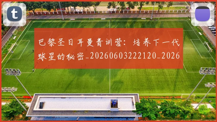 巴黎圣日耳曼青训营:培养下一代球星的秘密_20260603222120_20260704171323
