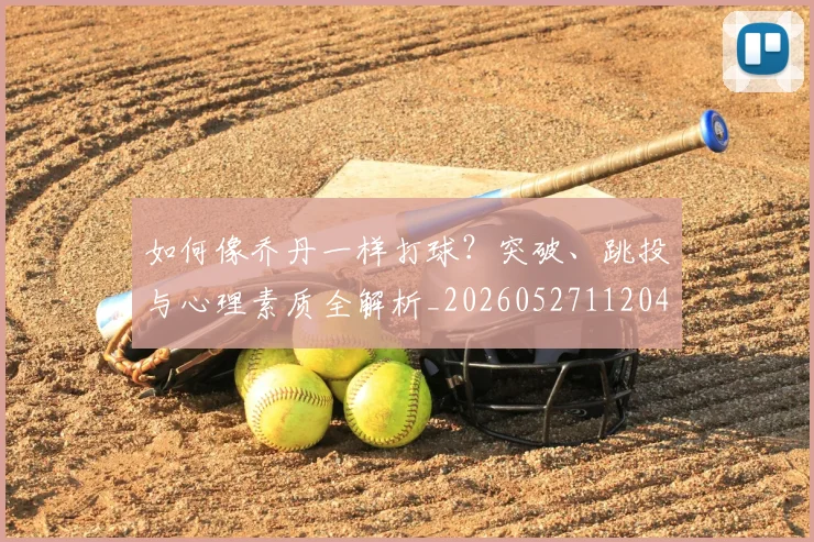 如何像乔丹一样打球？突破、跳投与心理素质全解析_20260527112042_20260720181213