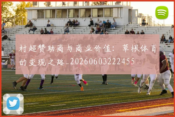 村超赞助商与商业价值：草根体育的变现之路_20260603222455