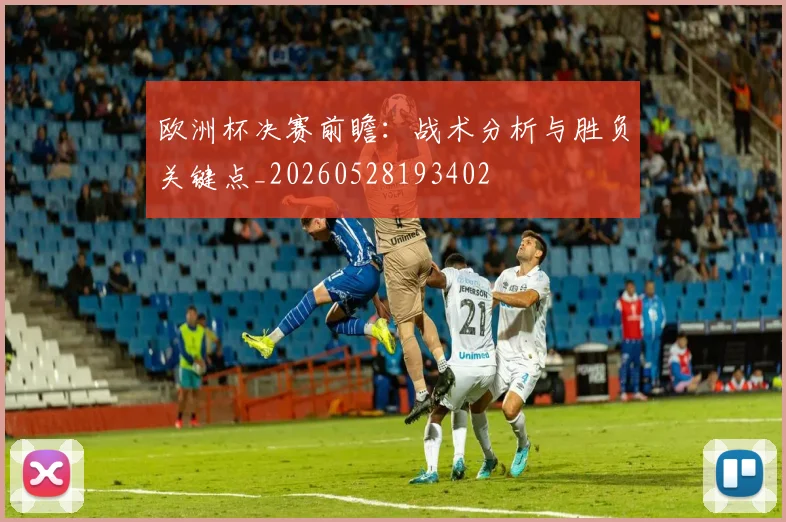 欧洲杯决赛前瞻：战术分析与胜负关键点_20260528193402