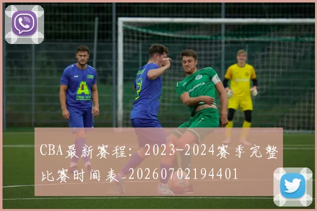 CBA最新赛程：2023-2024赛季完整比赛时间表_20260702194401