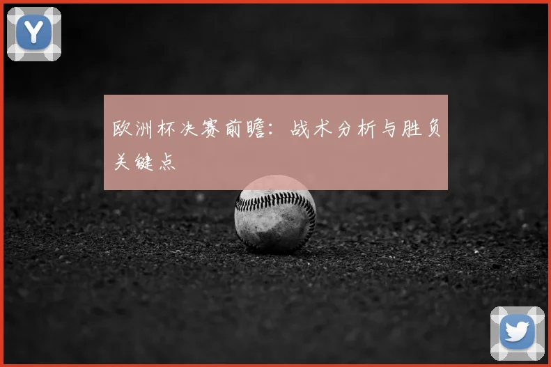 欧洲杯决赛前瞻:战术分析与胜负关键点