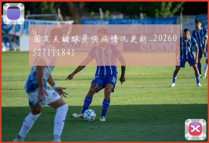 国足关键球员伤病情况更新_20260527111841