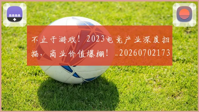 不止于游戏！2023电竞产业深度扫描，商业价值爆棚！_20260702173513_20260715185808
