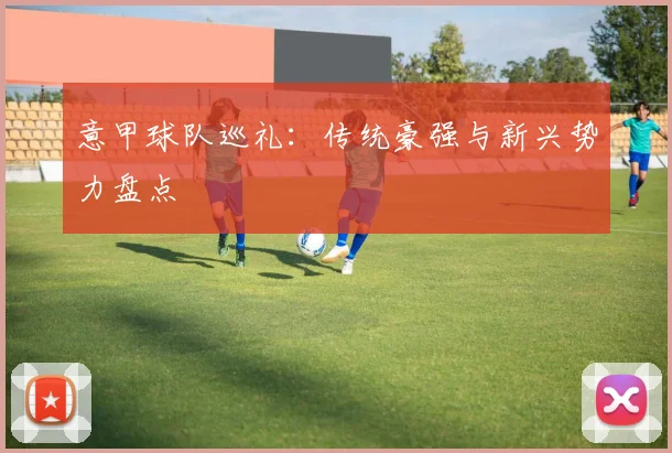 意甲球队巡礼:传统豪强与新兴势力盘点
