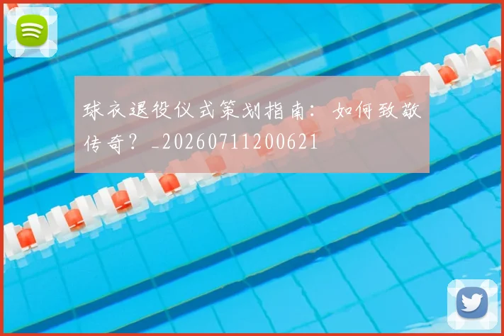 球衣退役仪式策划指南：如何致敬传奇？_20260711200621