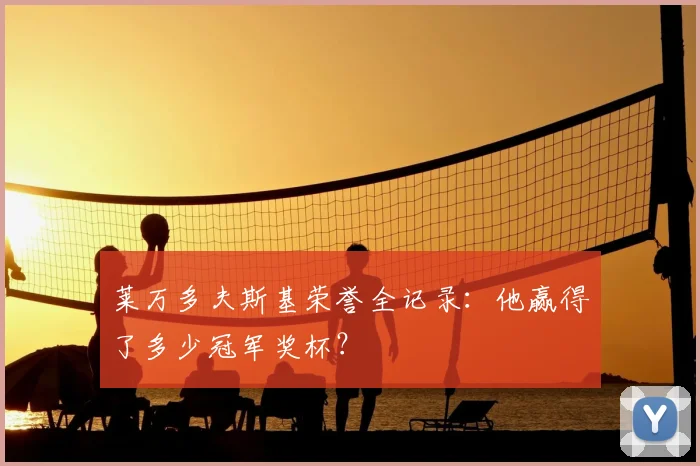 莱万多夫斯基荣誉全记录:他赢得了多少冠军奖杯?