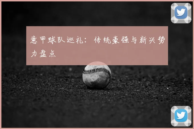 意甲球队巡礼:传统豪强与新兴势力盘点