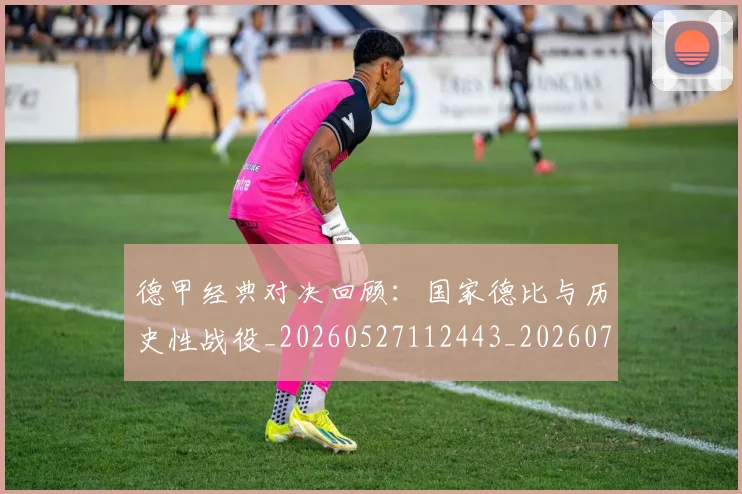德甲经典对决回顾：国家德比与历史性战役_20260527112443_20260722162156