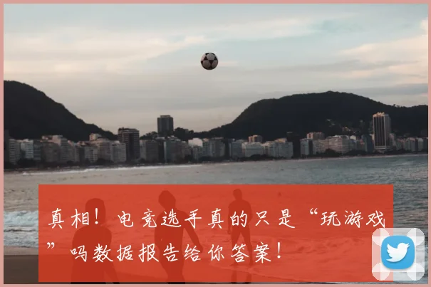 真相!电竞选手真的只是“玩游戏”吗数据报告给你答案!