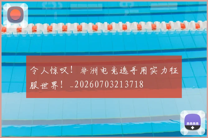 令人惊叹!非洲电竞选手用实力征服世界!_20260703213718