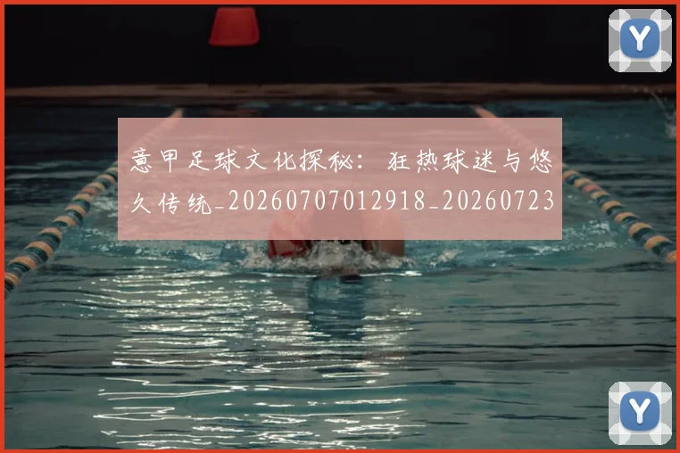 意甲足球文化探秘:狂热球迷与悠久传统_20260707012918_20260723180823